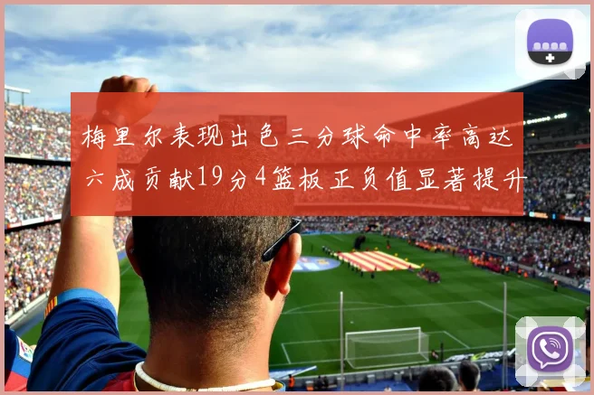 梅里尔表现出色三分球命中率高达六成贡献19分4篮板正负值显著提升