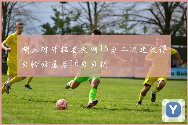 湖人对开拓者失利16分二次进攻得分恰好落后16分分析