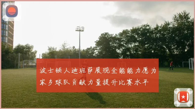 波士顿人迪班萨展现全能能力愿为家乡球队贡献力量提升比赛水平