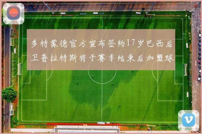 多特蒙德官方宣布签约17岁巴西后卫普拉特斯将于赛季结束后加盟球队
