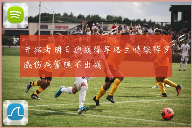 开拓者明日迎战绿军格兰特缺阵罗威伤病管理不出战