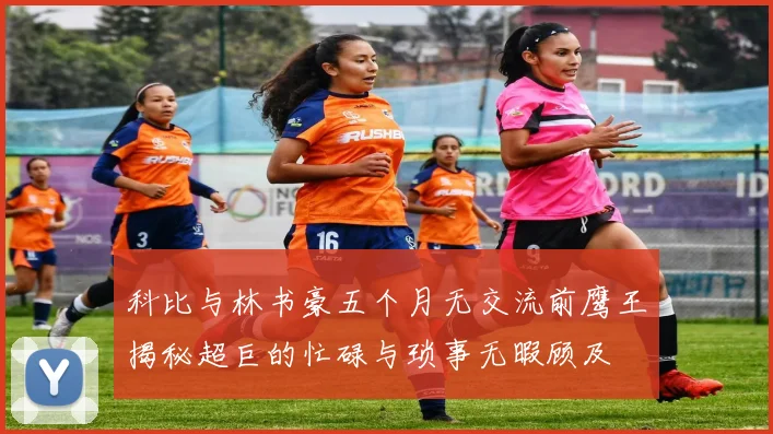 科比与林书豪五个月无交流前鹰王揭秘超巨的忙碌与琐事无暇顾及