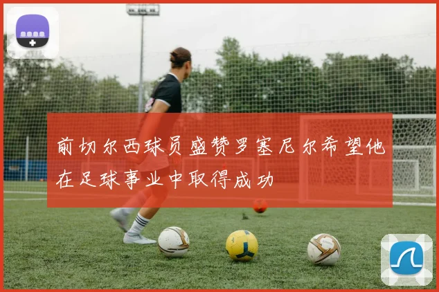 前切尔西球员盛赞罗塞尼尔希望他在足球事业中取得成功