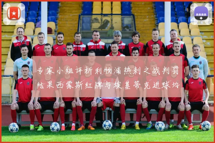专家小组评析利物浦热刺之战判罚结果西蒙斯红牌与埃基蒂克进球均属合理