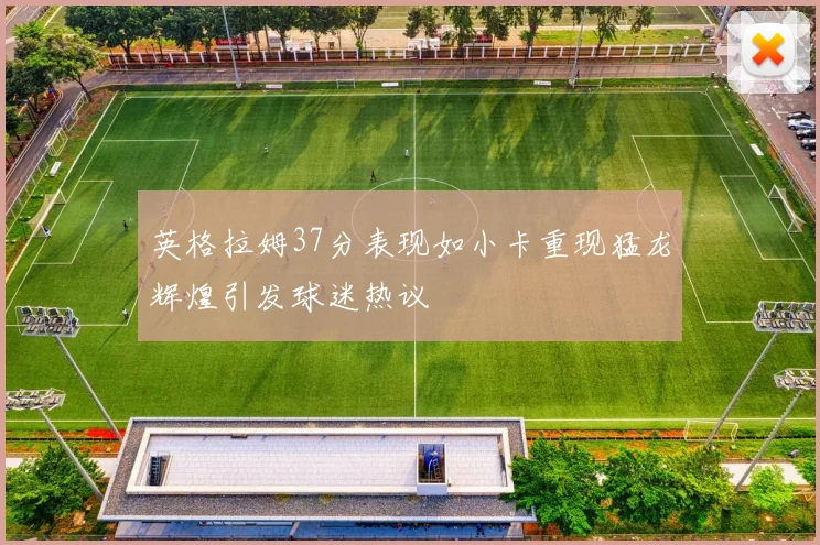 英格拉姆37分表现如小卡重现猛龙辉煌引发球迷热议