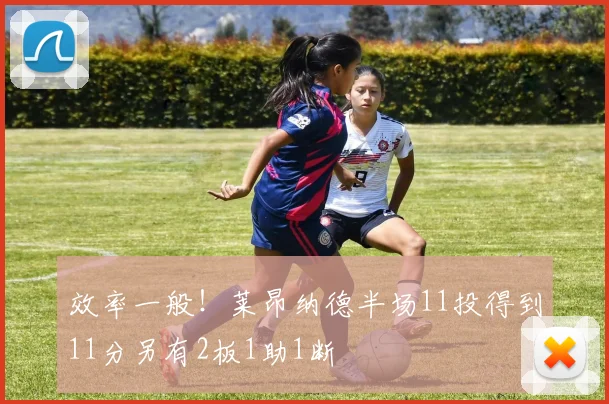 效率一般！莱昂纳德半场11投得到11分另有2板1助1断