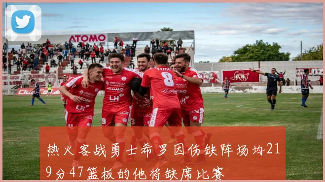热火客战勇士希罗因伤缺阵场均219分47篮板的他将缺席比赛