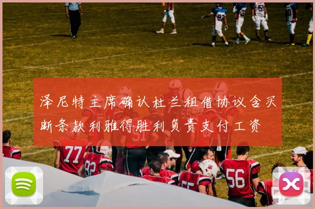 泽尼特主席确认杜兰租借协议含买断条款利雅得胜利负责支付工资
