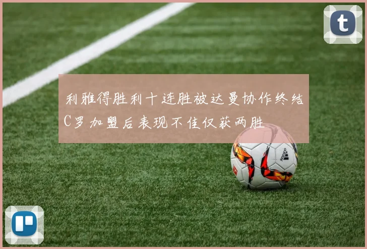 利雅得胜利十连胜被达曼协作终结C罗加盟后表现不佳仅获两胜