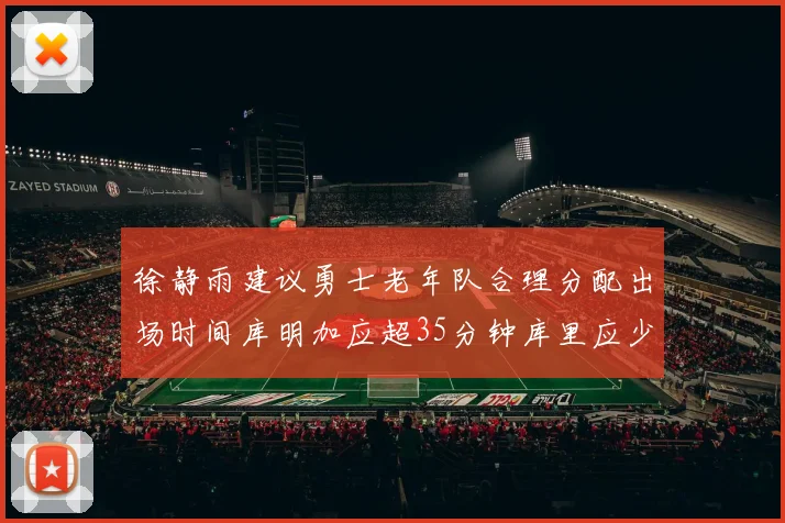 徐静雨建议勇士老年队合理分配出场时间库明加应超35分钟库里应少于30分钟