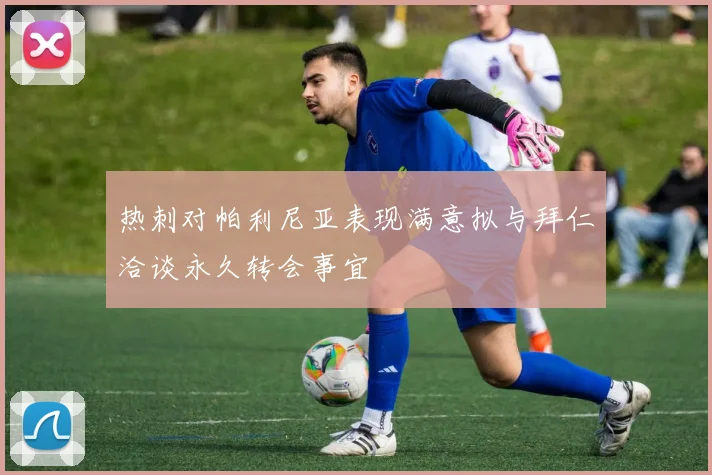 热刺对帕利尼亚表现满意拟与拜仁洽谈永久转会事宜